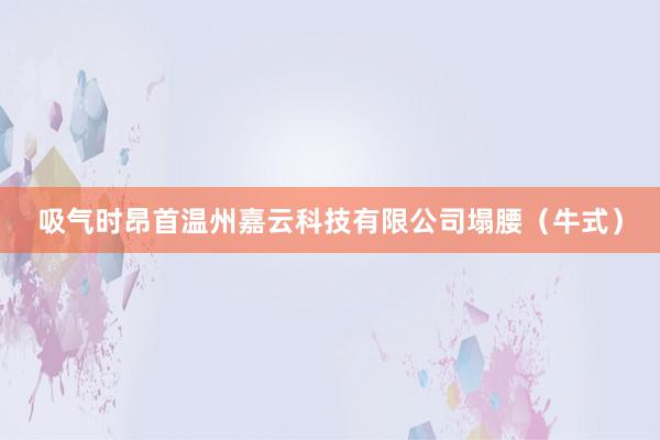 吸气时昂首温州嘉云科技有限公司塌腰(牛式)