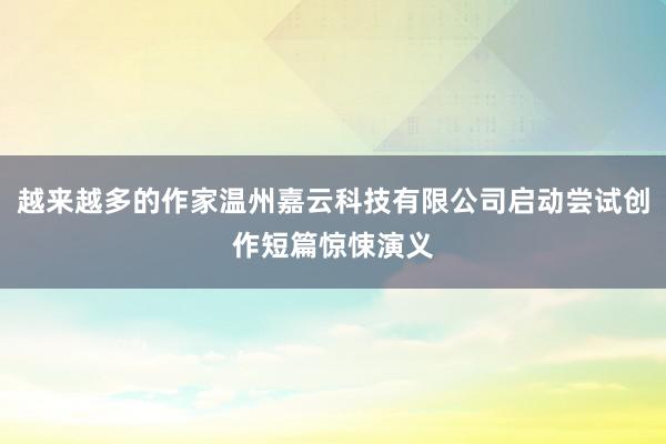 越来越多的作家温州嘉云科技有限公司启动尝试创作短篇惊悚演义