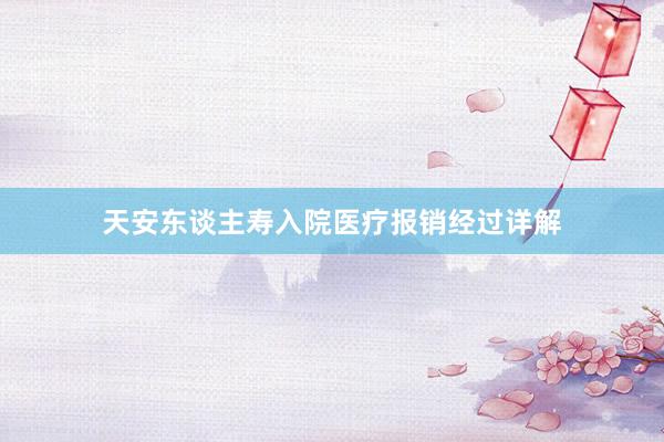 天安东谈主寿入院医疗报销经过详解