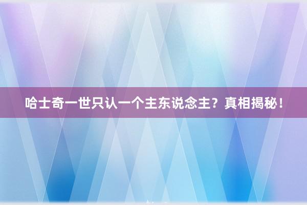 哈士奇一世只认一个主东说念主？真相揭秘！
